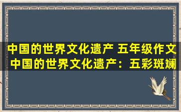 中国的世界文化遗产 五年级作文 中国的世界文化遗产：五彩斑斓的明清故宫